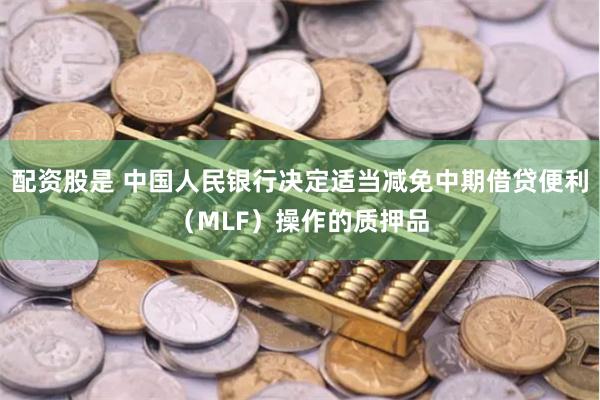 配资股是 中国人民银行决定适当减免中期借贷便利（MLF）操作的质押品