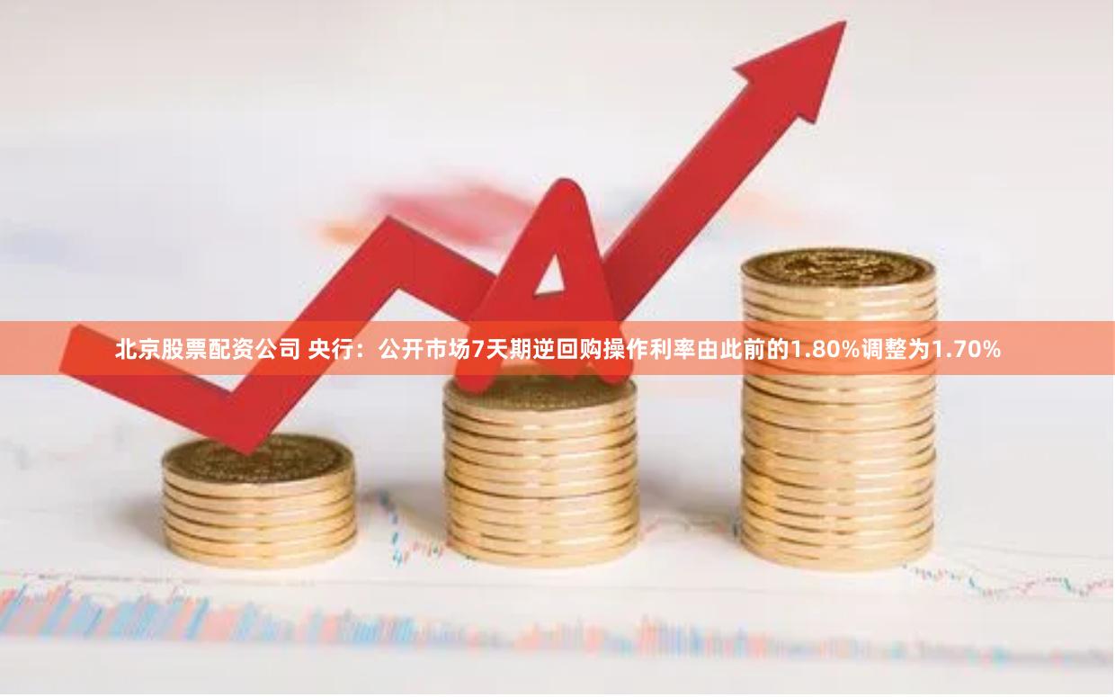 北京股票配资公司 央行：公开市场7天期逆回购操作利率由此前的1.80%调整为1.70%