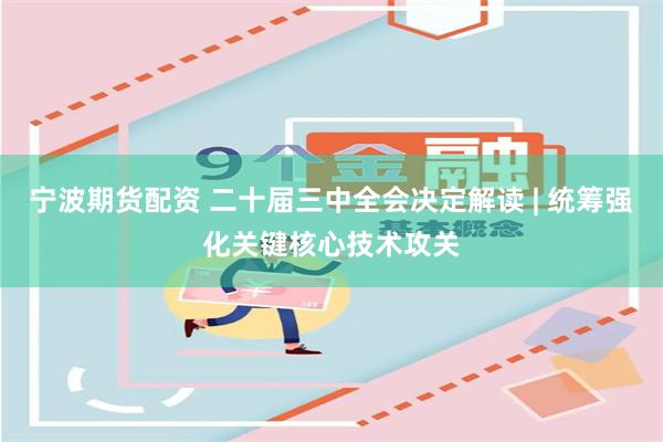 宁波期货配资 二十届三中全会决定解读 | 统筹强化关键核心技术攻关