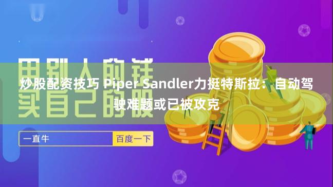 炒股配资技巧 Piper Sandler力挺特斯拉：自动驾驶难题或已被攻克