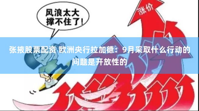 张掖股票配资 欧洲央行拉加德：9月采取什么行动的问题是开放性的