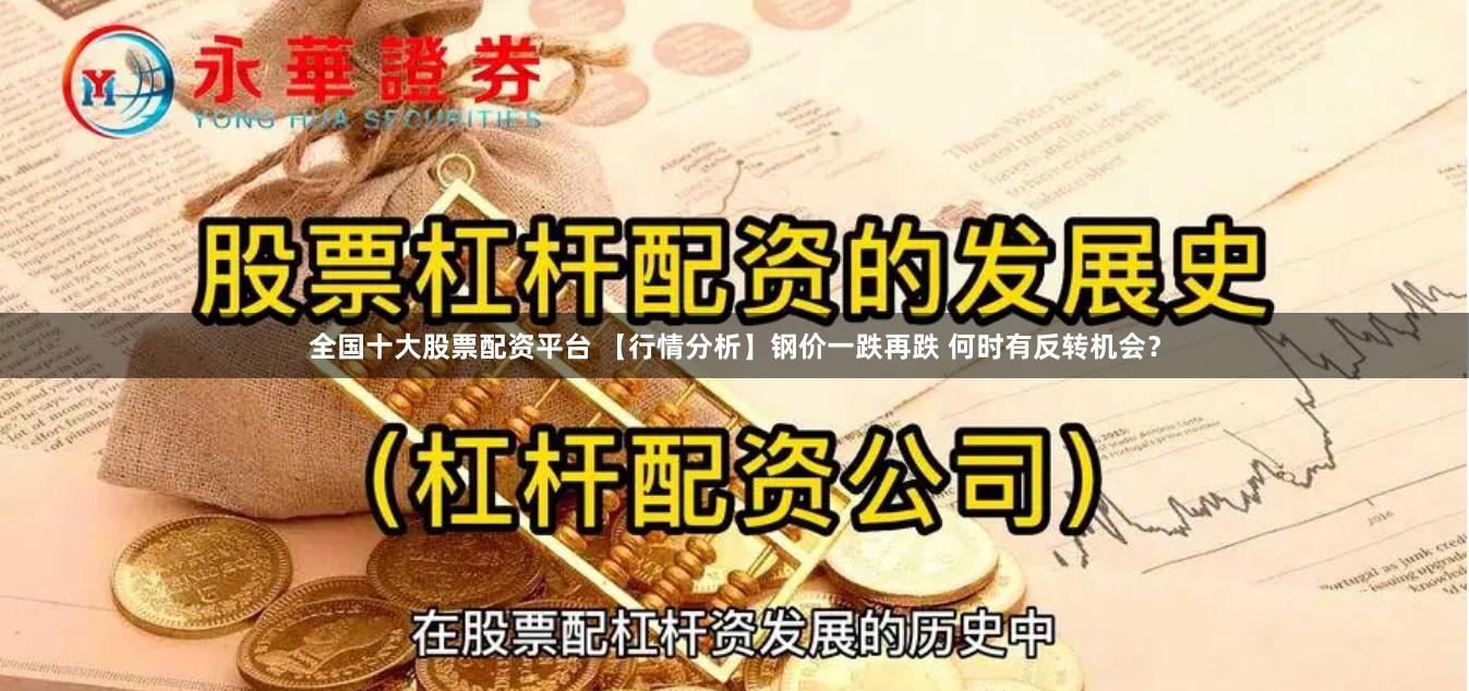 全国十大股票配资平台 【行情分析】钢价一跌再跌 何时有反转机会？