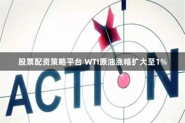 股票配资策略平台 WTI原油涨幅扩大至1%
