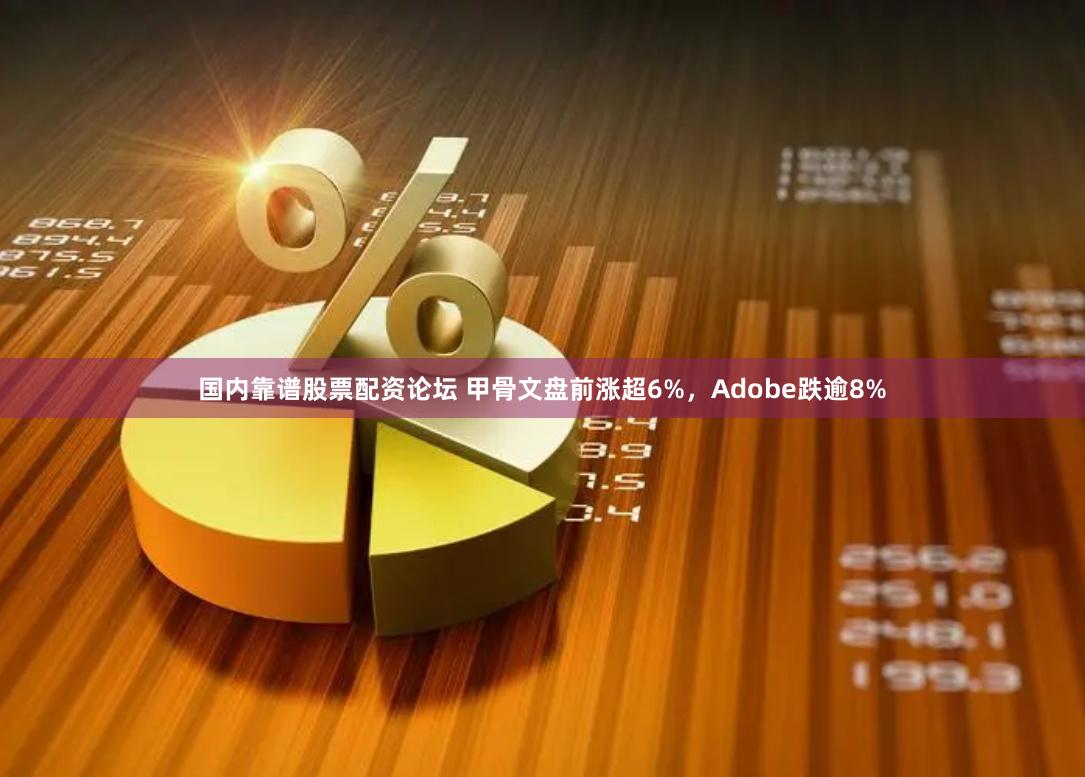 国内靠谱股票配资论坛 甲骨文盘前涨超6%，Adobe跌逾8%