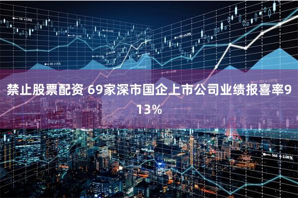 禁止股票配资 69家深市国企上市公司业绩报喜率913%