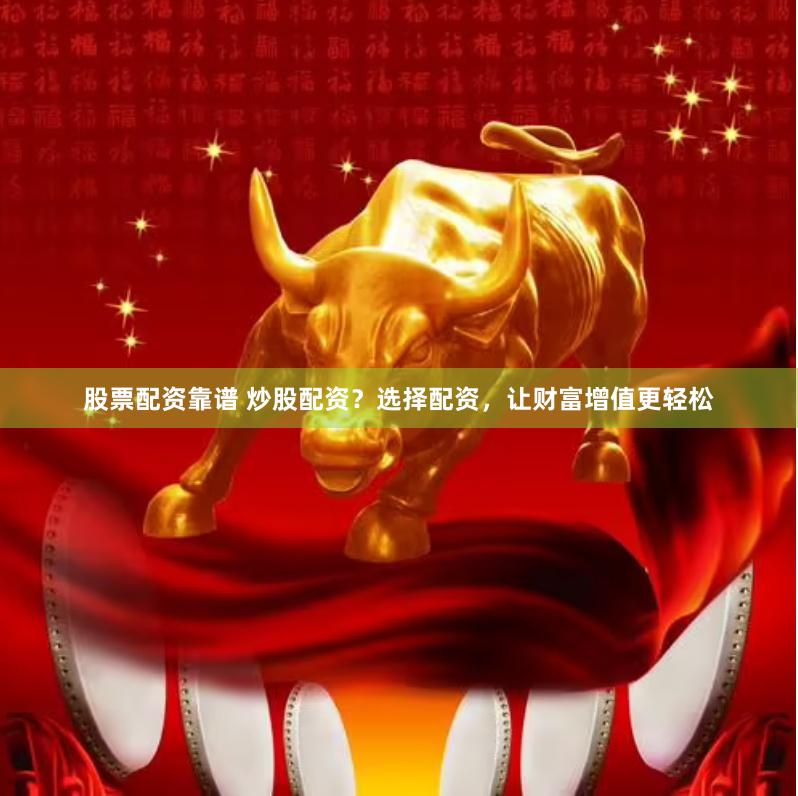 股票配资靠谱 炒股配资？选择配资，让财富增值更轻松