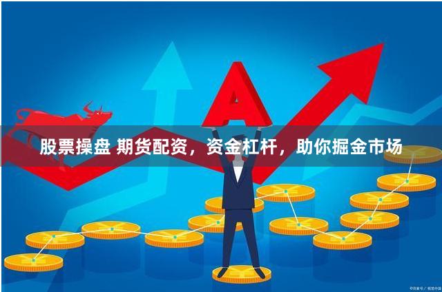 股票操盘 期货配资，资金杠杆，助你掘金市场