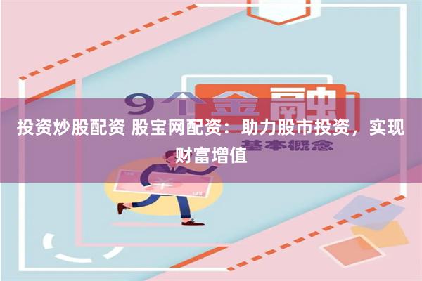 投资炒股配资 股宝网配资：助力股市投资，实现财富增值
