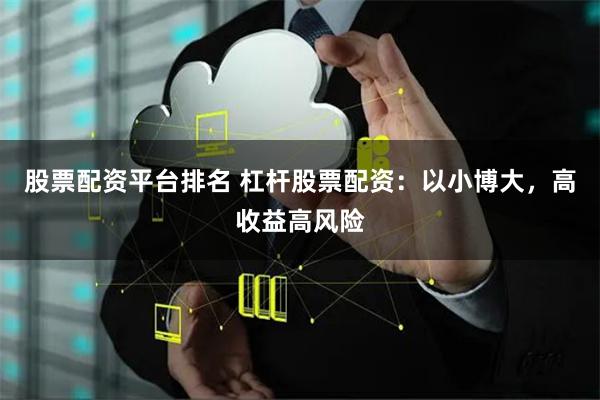 股票配资平台排名 杠杆股票配资：以小博大，高收益高风险