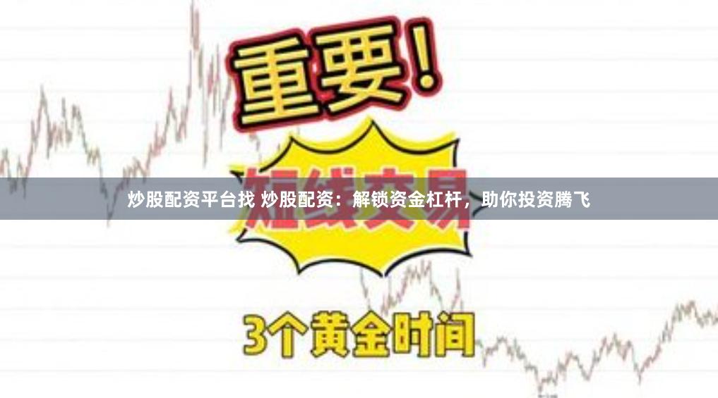 炒股配资平台找 炒股配资：解锁资金杠杆，助你投资腾飞