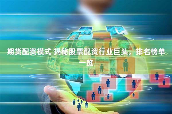 期货配资模式 揭秘股票配资行业巨头，排名榜单一览