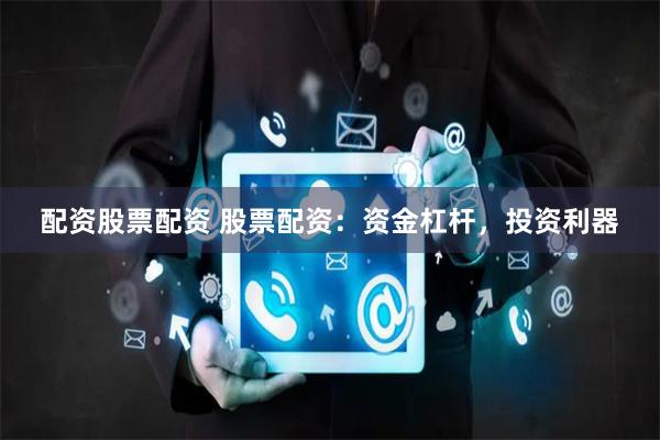 配资股票配资 股票配资：资金杠杆，投资利器