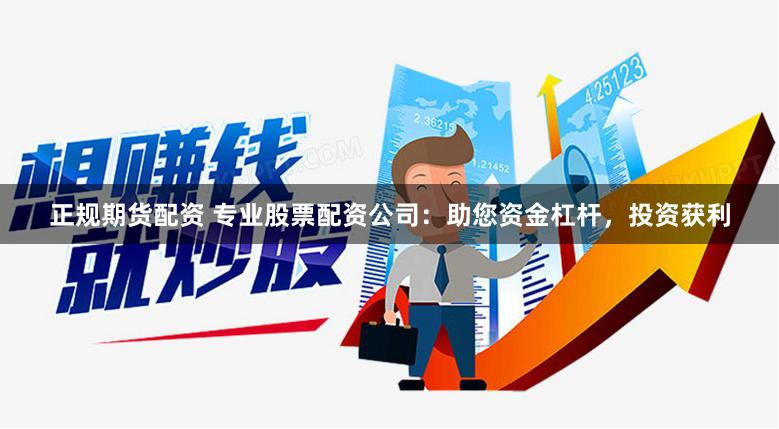 正规期货配资 专业股票配资公司：助您资金杠杆，投资获利