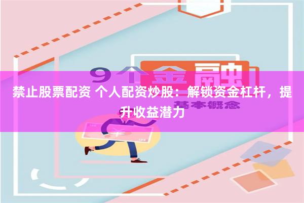 禁止股票配资 个人配资炒股：解锁资金杠杆，提升收益潜力