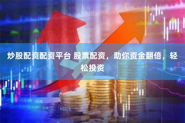 炒股配资配资平台 股票配资，助你资金翻倍，轻松投资