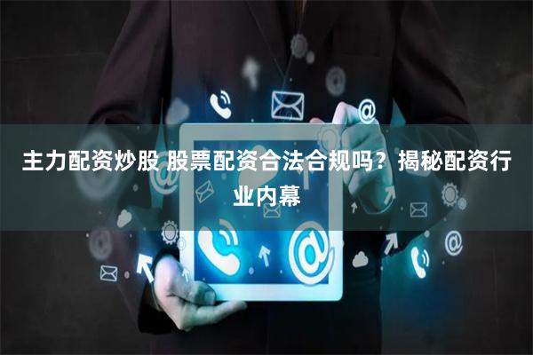 主力配资炒股 股票配资合法合规吗？揭秘配资行业内幕