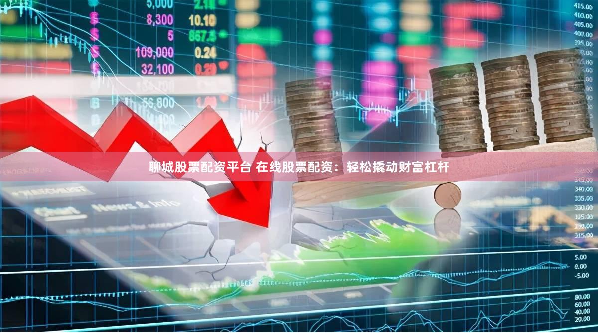 聊城股票配资平台 在线股票配资：轻松撬动财富杠杆