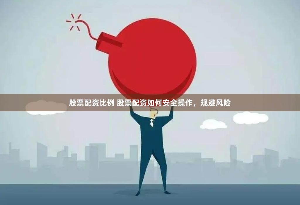 股票配资比例 股票配资如何安全操作，规避风险