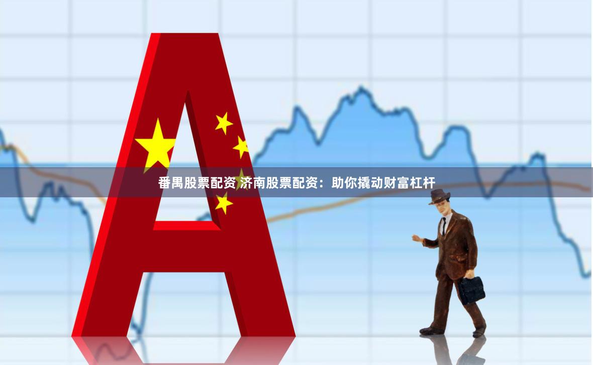 番禺股票配资 济南股票配资：助你撬动财富杠杆