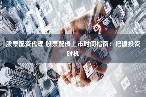 股票配资代理 股票配债上市时间指南：把握投资时机