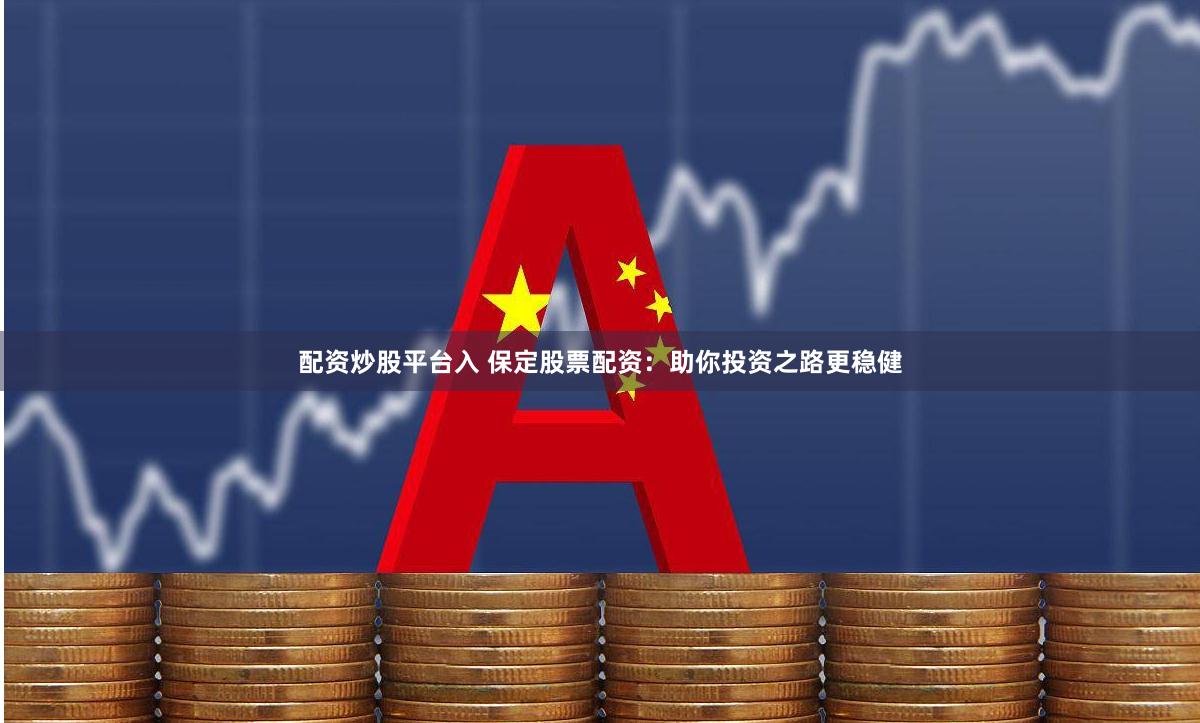 配资炒股平台入 保定股票配资：助你投资之路更稳健