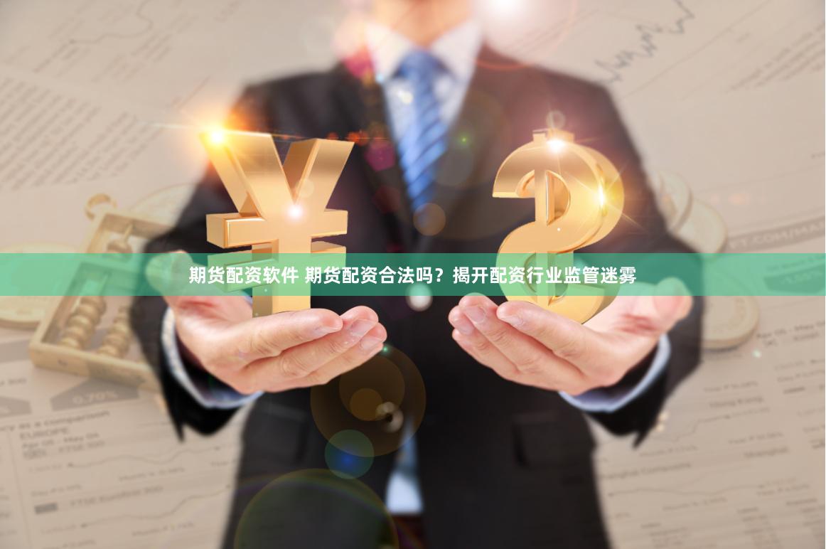 期货配资软件 期货配资合法吗？揭开配资行业监管迷雾