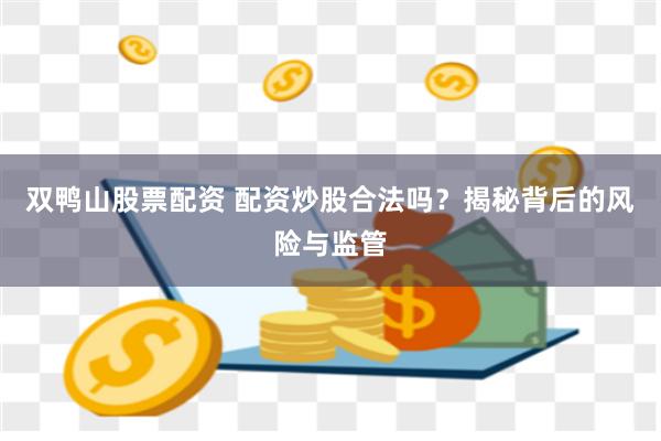 双鸭山股票配资 配资炒股合法吗？揭秘背后的风险与监管