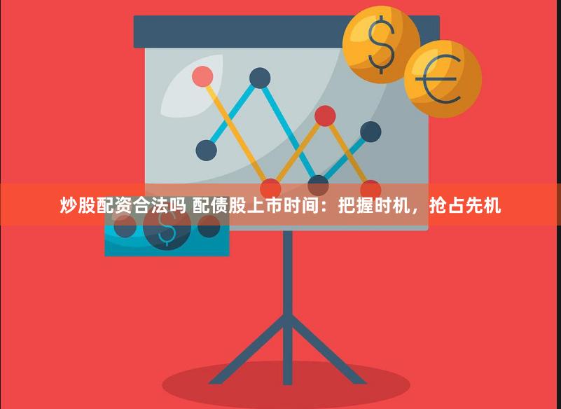 炒股配资合法吗 配债股上市时间：把握时机，抢占先机