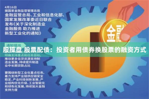 股操盘 股票配债：投资者用债券换股票的融资方式