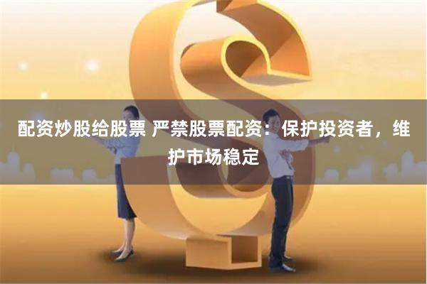 配资炒股给股票 严禁股票配资：保护投资者，维护市场稳定