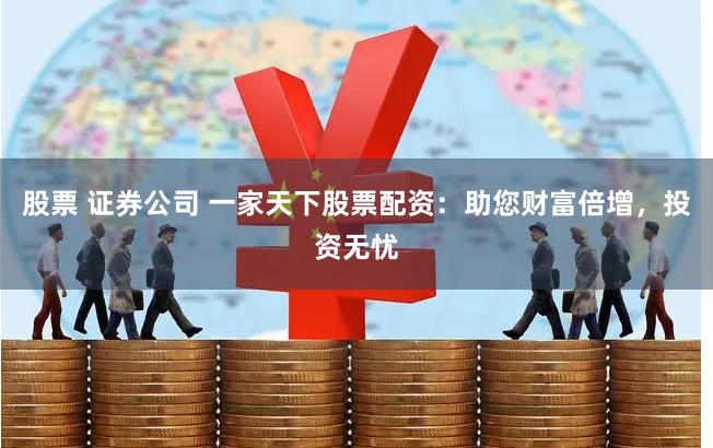 股票 证券公司 一家天下股票配资：助您财富倍增，投资无忧
