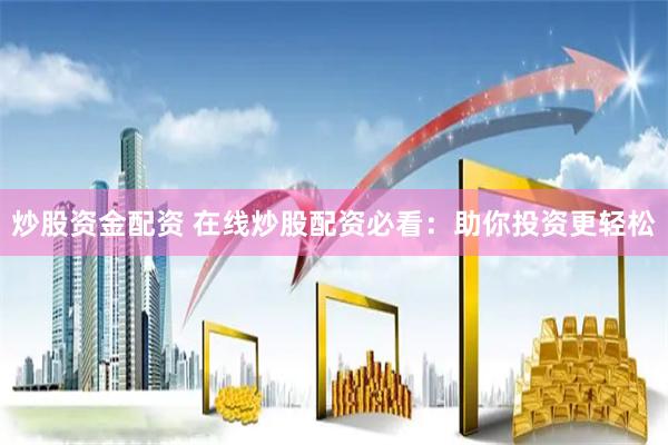 炒股资金配资 在线炒股配资必看：助你投资更轻松