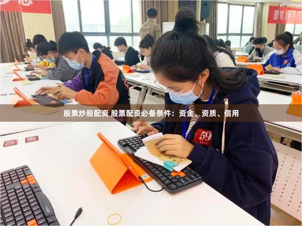 股票炒股配资 股票配资必备条件：资金、资质、信用