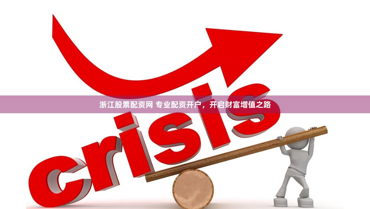 浙江股票配资网 专业配资开户，开启财富增值之路
