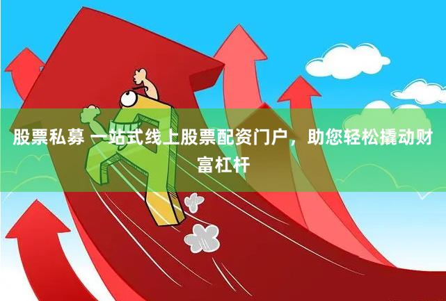 股票私募 一站式线上股票配资门户，助您轻松撬动财富杠杆