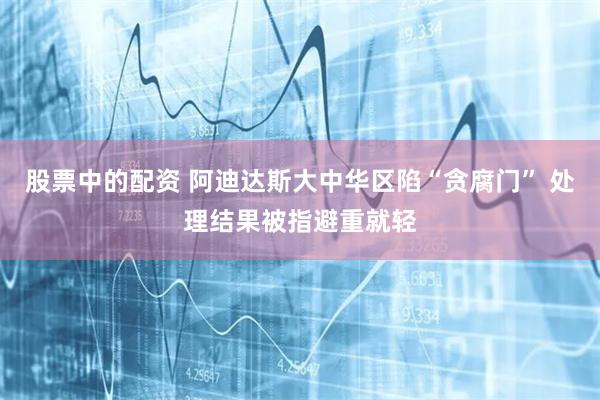 股票中的配资 阿迪达斯大中华区陷“贪腐门” 处理结果被指避重就轻