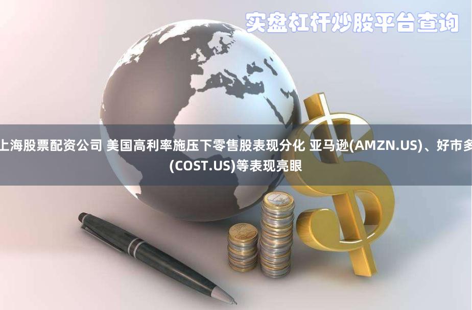 上海股票配资公司 美国高利率施压下零售股表现分化 亚马逊(AMZN.US)、好市多(COST.US)等表现亮眼