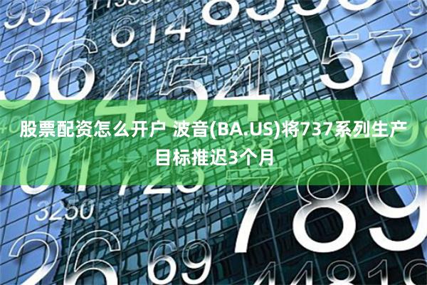 股票配资怎么开户 波音(BA.US)将737系列生产目标推迟3个月