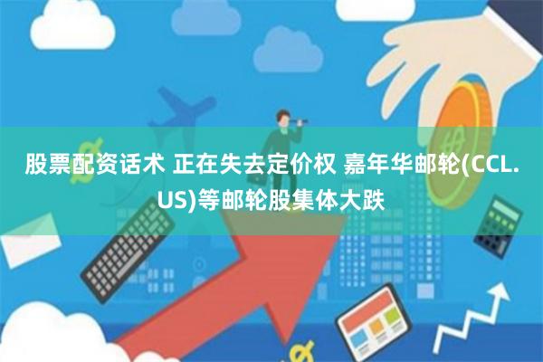 股票配资话术 正在失去定价权 嘉年华邮轮(CCL.US)等邮轮股集体大跌