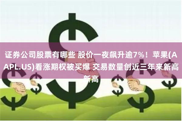 证券公司股票有哪些 股价一夜飙升逾7%！苹果(AAPL.US)看涨期权被买爆 交易数量创近三年来新高