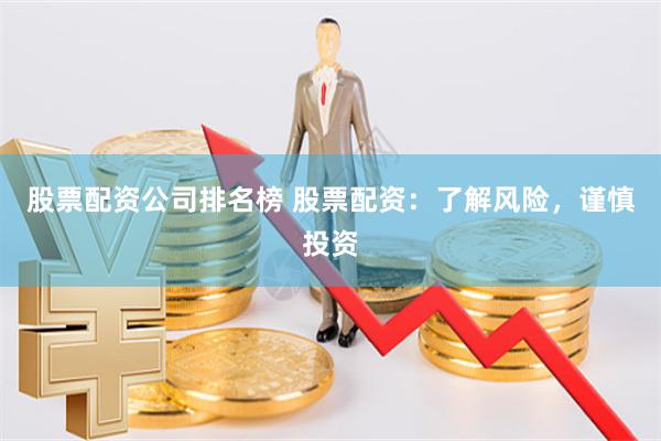 股票配资公司排名榜 股票配资：了解风险，谨慎投资