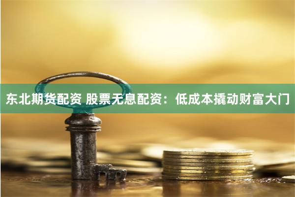 东北期货配资 股票无息配资：低成本撬动财富大门