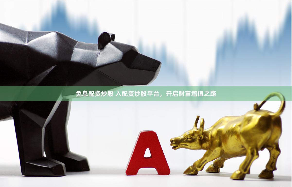 免息配资炒股 入配资炒股平台，开启财富增值之路