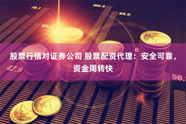 股票行情对证券公司 股票配资代理:安全可靠,资金周转快
