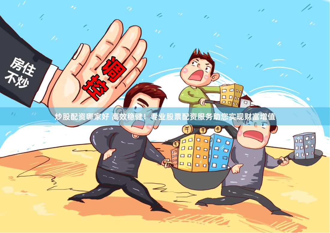 炒股配资哪家好 高效稳健!专业股票配资服务助您实现财富增值