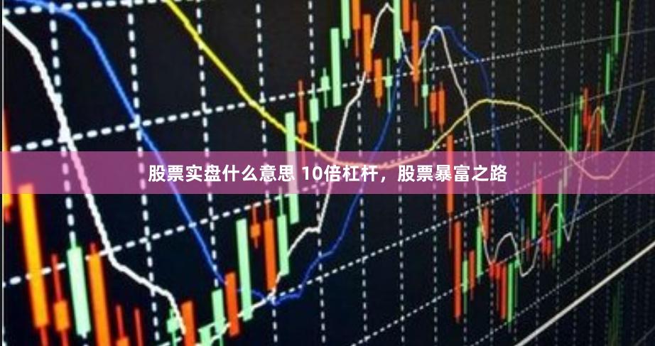 股票实盘什么意思 10倍杠杆，股票暴富之路